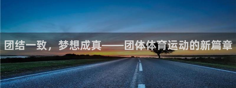 77体育app下载官网：团结一致，梦想成真——团体体育运动的新篇章
