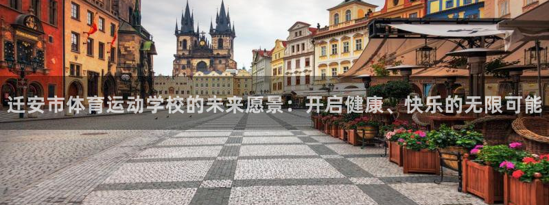 77体育官网：迁安市体育运动学校的未来愿景：开启健康、快乐的无限可能
