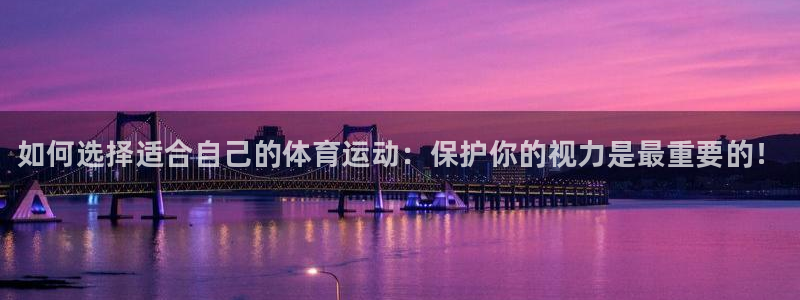 皇冠277体育：如何选择适合自己的体育运动：保护你的视力是最重要的！