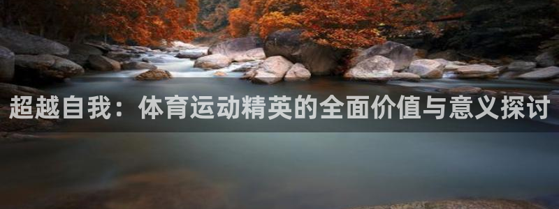 皇冠277体育：超越自我：体育运动精英的全面价值与意义探讨