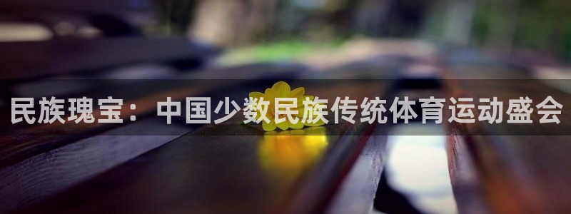 皇冠277体育：民族瑰宝：中国少数民族传统体育运动盛会