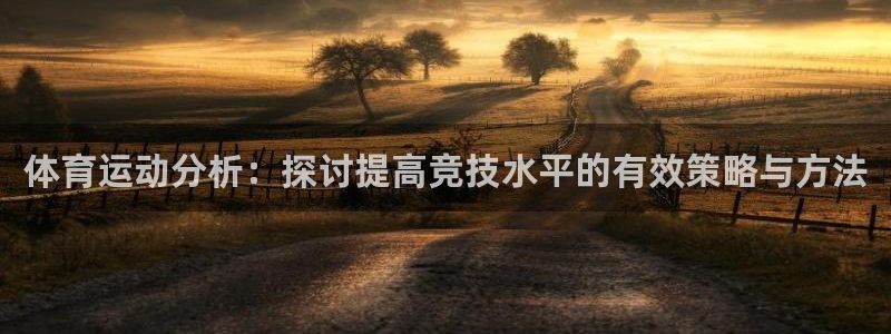 77体育app下载官网：体育运动分析：探讨提高竞技水平的有效策略与方法