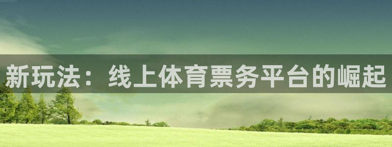 77体育官网：新玩法：线上体育票务平台的崛起