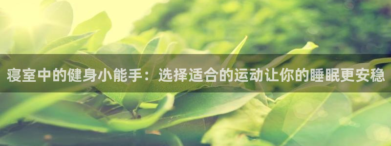 77体育官网：寝室中的健身小能手：选择适合的运动让你的睡眠更安稳