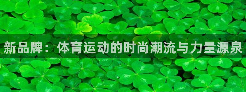 77体育app下载官网：新品牌：体育运动的时尚潮流与力量源泉