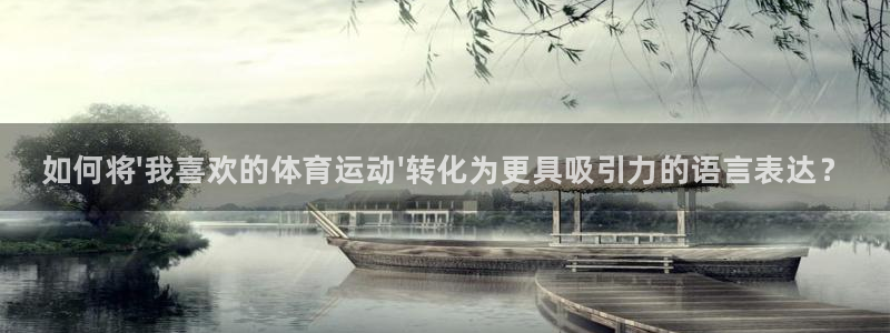 皇冠277体育：如何将\'我喜欢的体育运动\'转化为更具吸引力的语言表达？