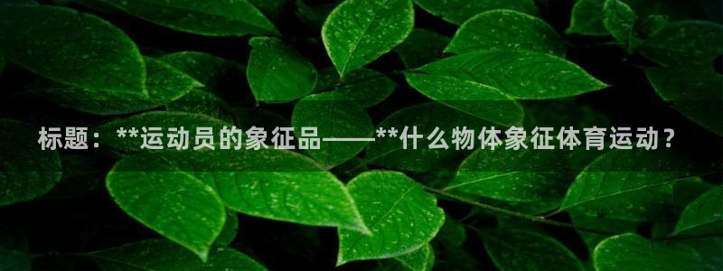 77体育app下载官网：标题：**运动员的象征品——**什么物体象征体育运动？