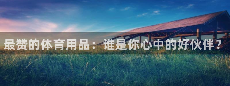 皇冠277体育：最赞的体育用品：谁是你心中的好伙伴？