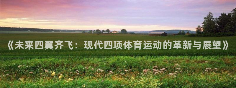 77体育官网：《未来四翼齐飞：现代四项体育运动的革新与展望》