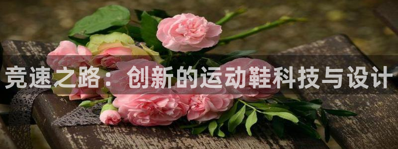 77体育app下载官网：竞速之路：创新的运动鞋科技与设计