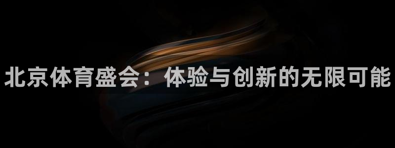 77体育官网：北京体育盛会：体验与创新的无限可能