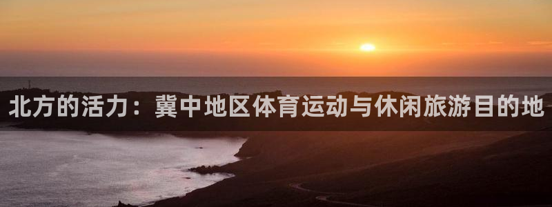 77体育：北方的活力：冀中地区体育运动与休闲旅游目的地