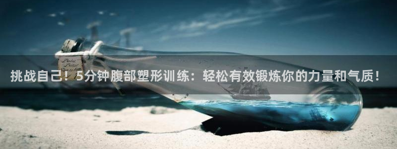 77体育app下载官网：挑战自己！5分钟腹部塑形训练：轻松有效锻炼你的力量和气质！