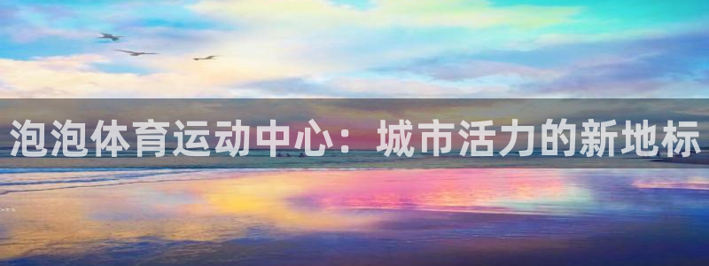 皇冠277体育：泡泡体育运动中心：城市活力的新地标