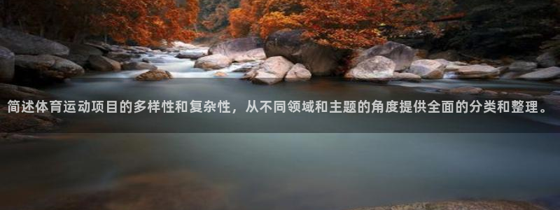皇冠277体育：简述体育运动项目的多样性和复杂性，从不同领域和主题的角度提供全面的分类和整理。
