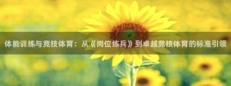 77体育app下载官网：体能训练与竞技体育：从《岗位练兵》到卓越竞技体育的标准引领