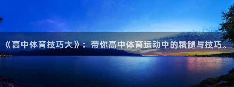 77体育app下载官网：《高中体育技巧大》：带你高中体育运动中的精髓与技巧。
