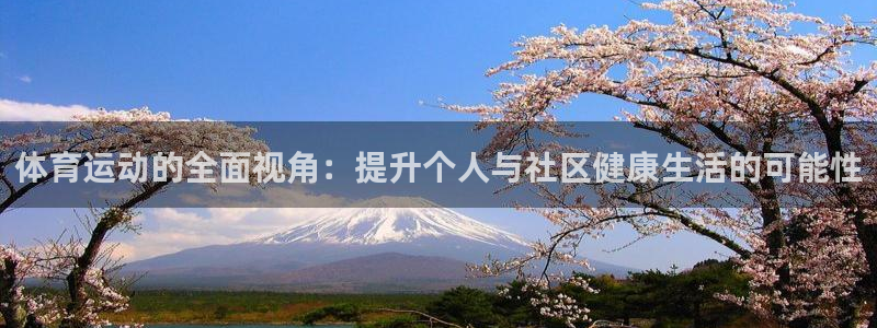 77体育app下载官网：体育运动的全面视角：提升个人与社区健康生活的可能性