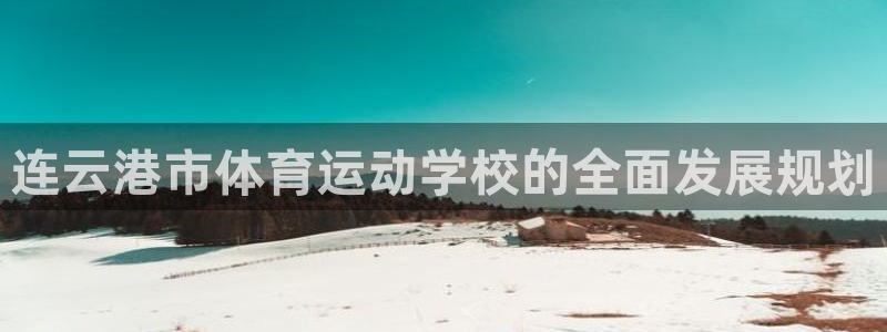 皇冠277体育：连云港市体育运动学校的全面发展规划