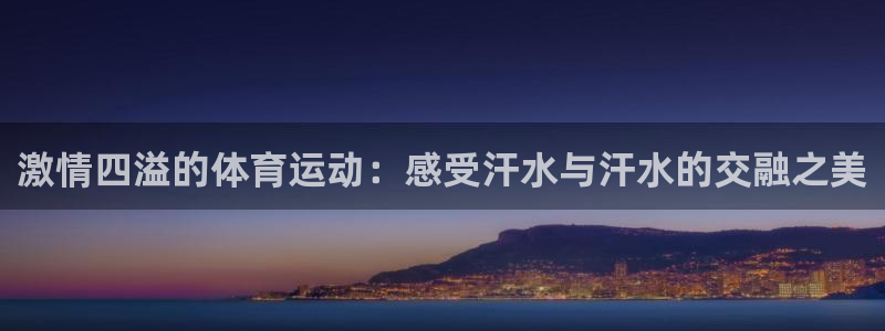 皇冠277体育：激情四溢的体育运动：感受汗水与汗水的交融之美
