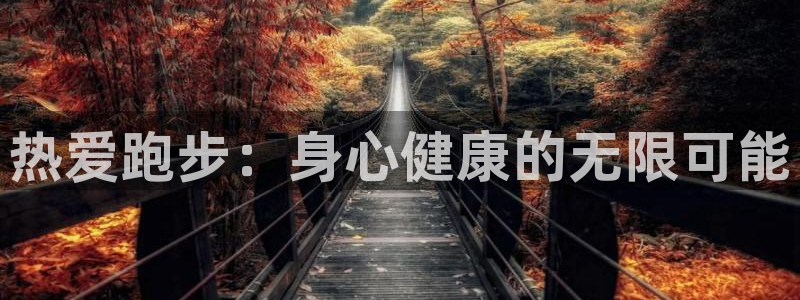 皇冠277体育：热爱跑步：身心健康的无限可能