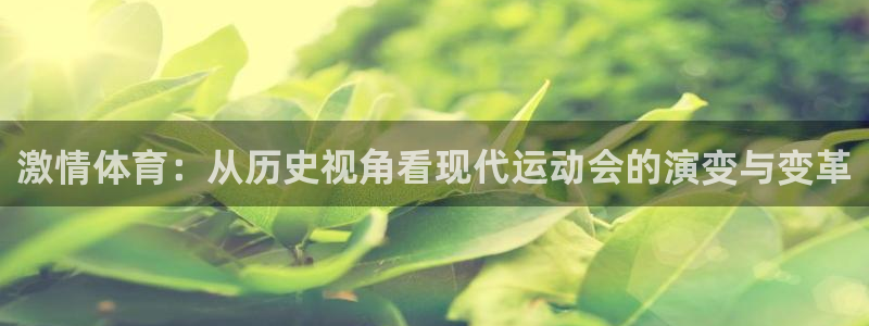 77体育官网：激情体育：从历史视角看现代运动会的演变与变革