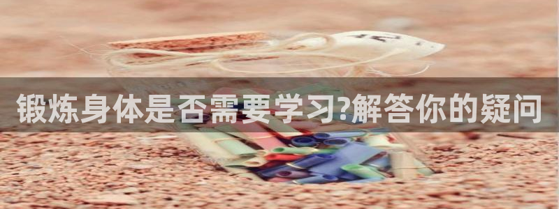 77体育官网：锻炼身体是否需要学习?解答你的疑问