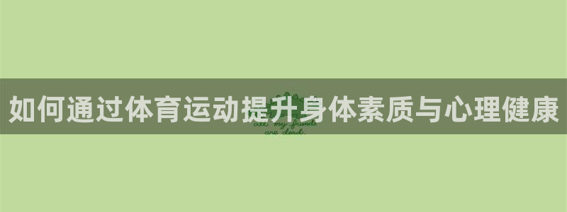 77体育：如何通过体育运动提升身体素质与心理健康