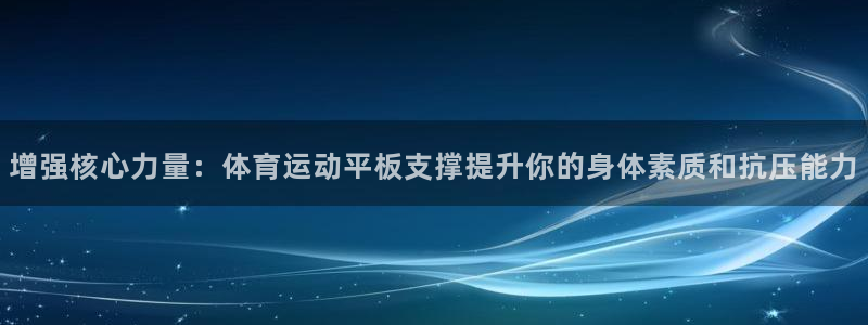 77体育：增强核心力量：体育运动平板支撑提升你的身体素质和抗压能力