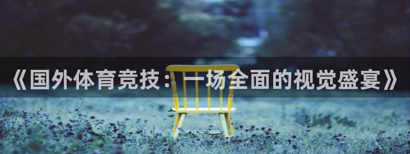 皇冠277体育：《国外体育竞技：一场全面的视觉盛宴》