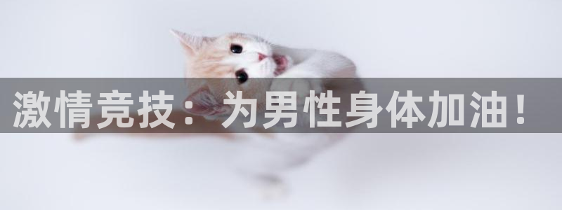 77体育官网：激情竞技：为男性身体加油！