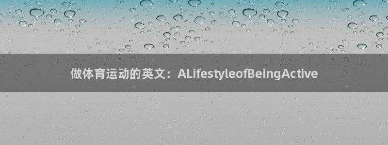 77体育：做体育运动的英文：ALifestyleofBeingActive