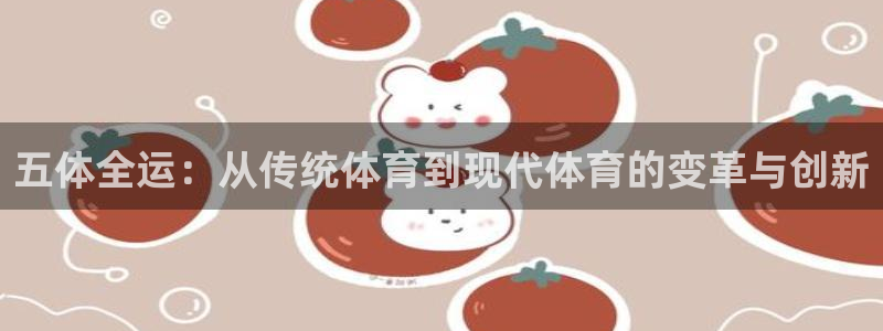 77体育app下载官网：五体全运：从传统体育到现代体育的变革与创新