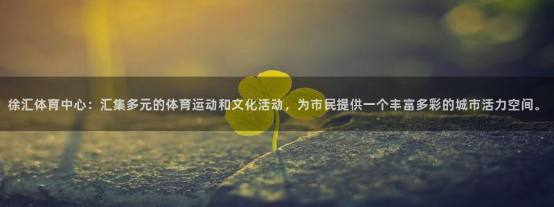 皇冠277体育：徐汇体育中心：汇集多元的体育运动和文化活动，为市民提供一个丰富多彩的城市活力空间。