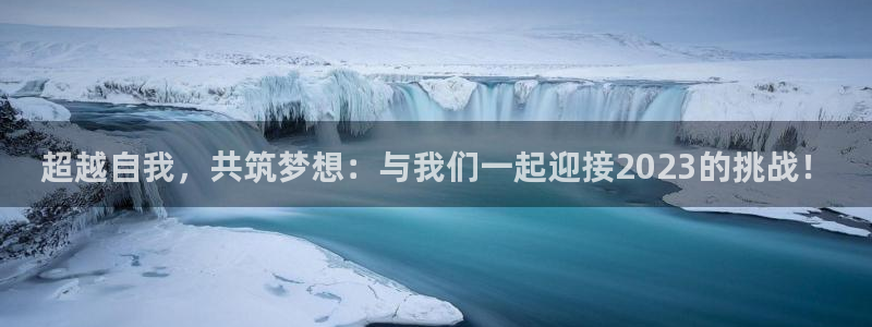 77体育：超越自我，共筑梦想：与我们一起迎接2023的挑战！