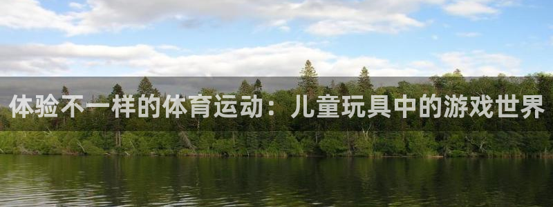 皇冠277体育：体验不一样的体育运动：儿童玩具中的游戏世界