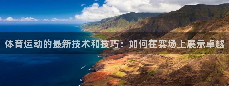 77体育：体育运动的最新技术和技巧：如何在赛场上展示卓越