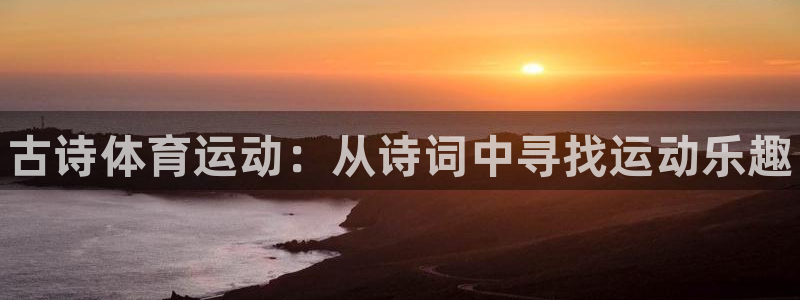 77体育：古诗体育运动：从诗词中寻找运动乐趣